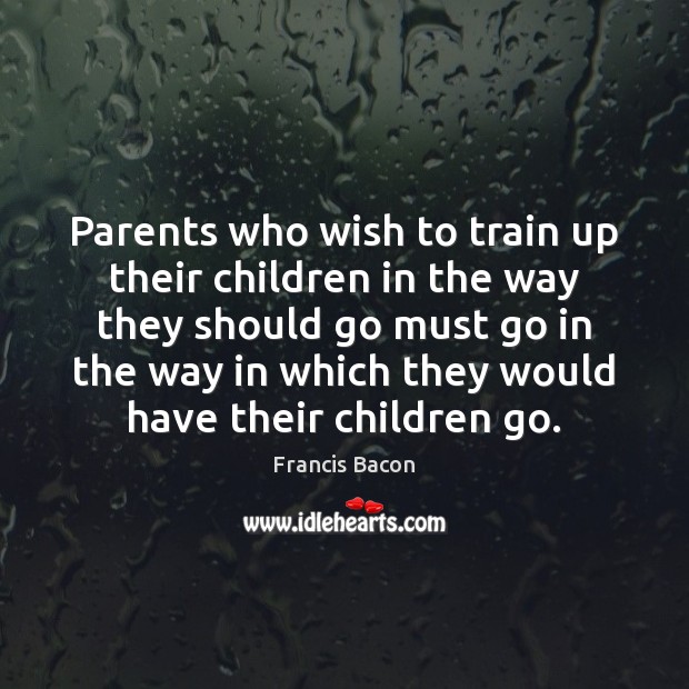 Parents who wish to train up their children in the way they Francis Bacon Picture Quote
