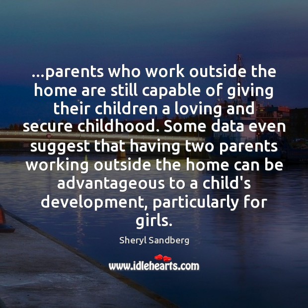 …parents who work outside the home are still capable of giving their Sheryl Sandberg Picture Quote
