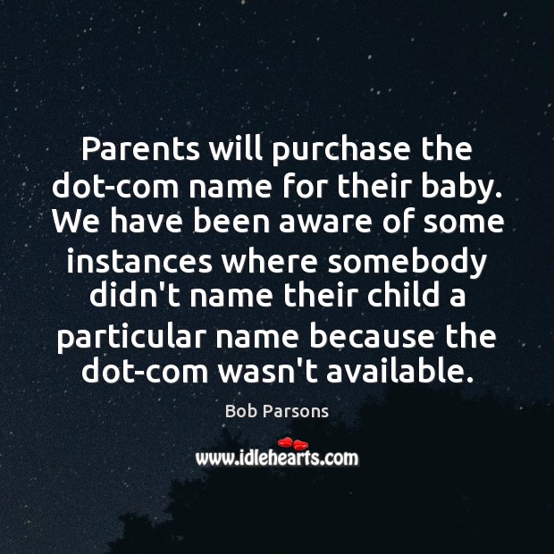 Parents will purchase the dot-com name for their baby. We have been Bob Parsons Picture Quote