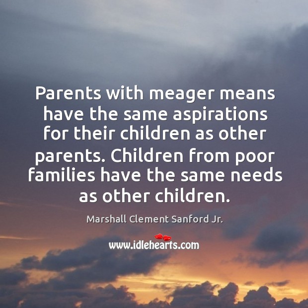 Parents with meager means have the same aspirations for their children as other parents. Marshall Clement Sanford Jr. Picture Quote