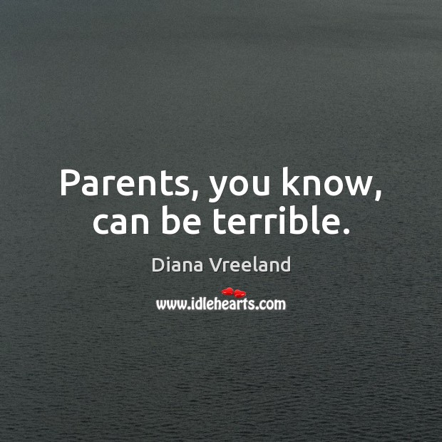 Parents, you know, can be terrible. Diana Vreeland Picture Quote