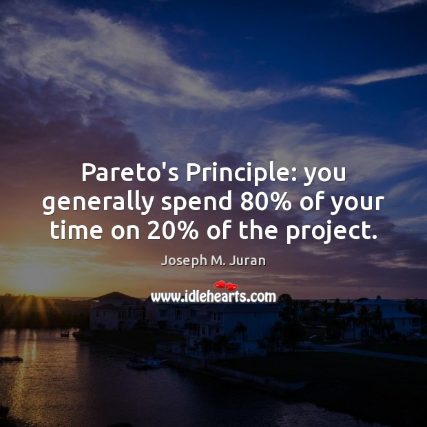 Pareto’s Principle: you generally spend 80% of your time on 20% of the project. Joseph M. Juran Picture Quote