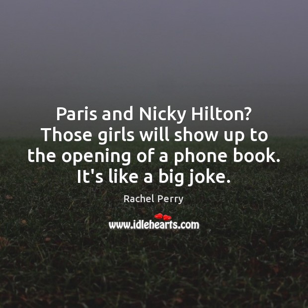 Paris and Nicky Hilton? Those girls will show up to the opening Rachel Perry Picture Quote