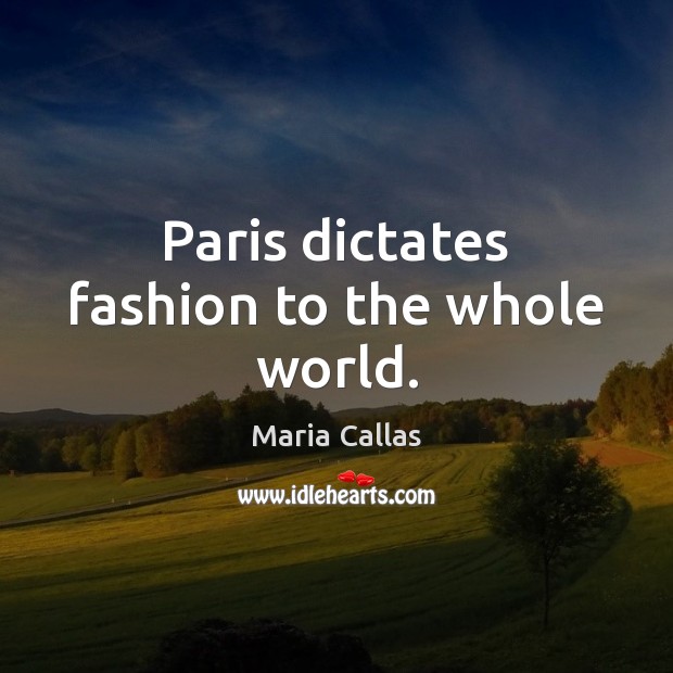 Paris dictates fashion to the whole world. Maria Callas Picture Quote