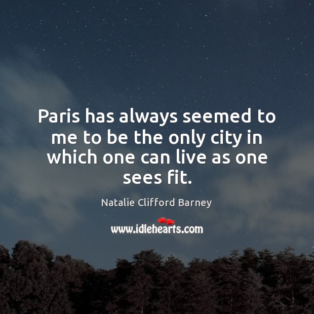 Paris has always seemed to me to be the only city in which one can live as one sees fit. Natalie Clifford Barney Picture Quote