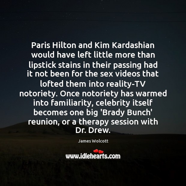 Paris Hilton and Kim Kardashian would have left little more than lipstick James Wolcott Picture Quote