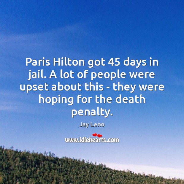 Paris Hilton got 45 days in jail. A lot of people were upset Jay Leno Picture Quote