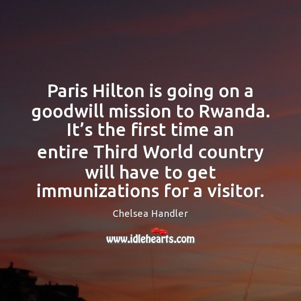 Paris Hilton is going on a goodwill mission to Rwanda. It’s Chelsea Handler Picture Quote