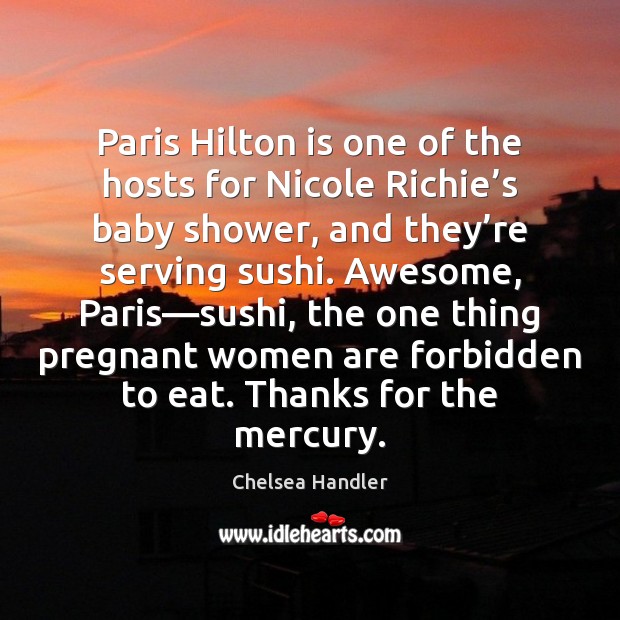 Paris Hilton is one of the hosts for Nicole Richie’s baby Chelsea Handler Picture Quote