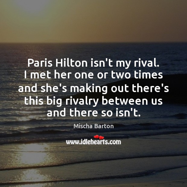 Paris Hilton isn’t my rival. I met her one or two times 
