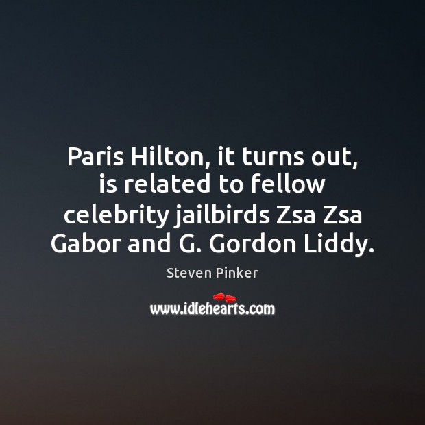 Paris Hilton, it turns out, is related to fellow celebrity jailbirds Zsa Steven Pinker Picture Quote