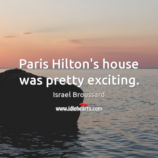 Paris Hilton’s house was pretty exciting. Israel Broussard Picture Quote