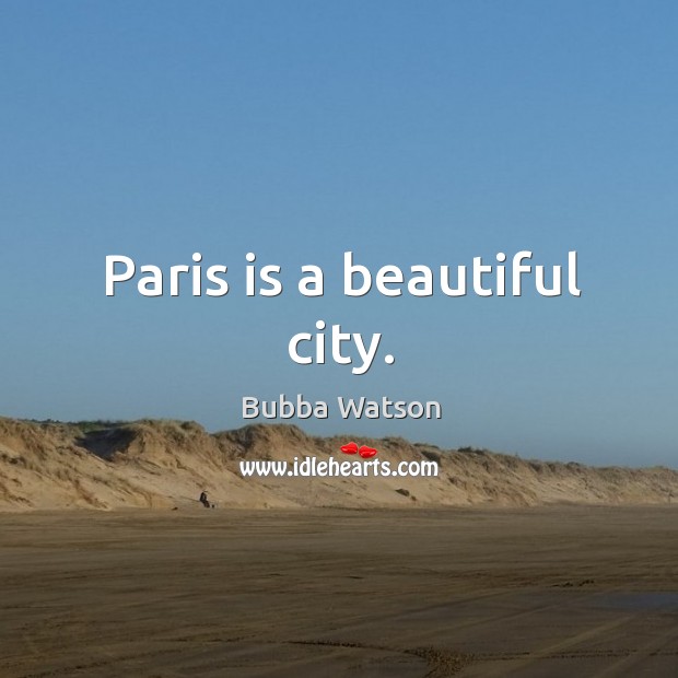 Paris is a beautiful city. Bubba Watson Picture Quote
