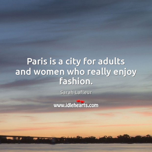 Paris is a city for adults and women who really enjoy fashion. Sarah Lafleur Picture Quote