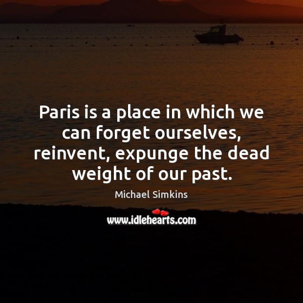 Paris is a place in which we can forget ourselves, reinvent, expunge Michael Simkins Picture Quote