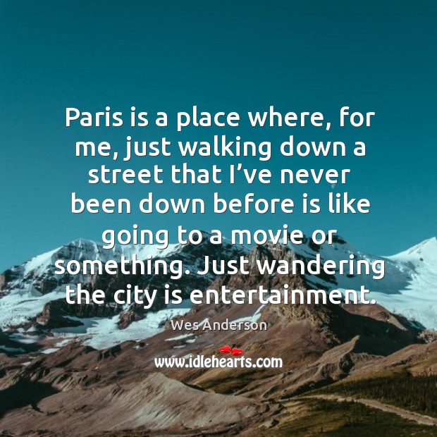 Paris is a place where, for me, just walking down a street that I’ve never been down before Wes Anderson Picture Quote