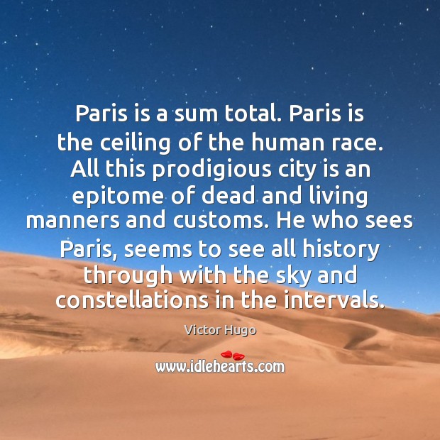 Paris is a sum total. Paris is the ceiling of the human Image
