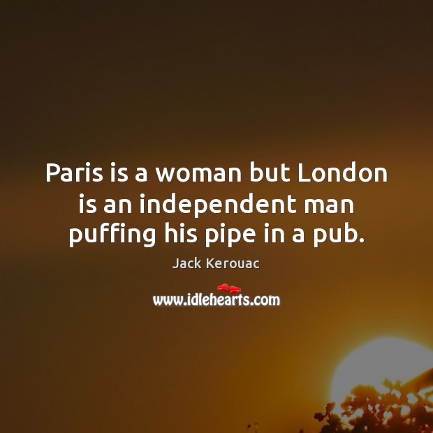 Paris is a woman but London is an independent man puffing his pipe in a pub. Image