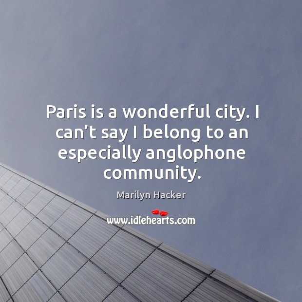 Paris is a wonderful city. I can’t say I belong to an especially anglophone community. Marilyn Hacker Picture Quote