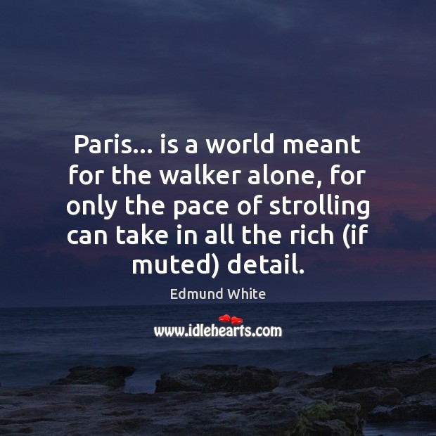 Paris… is a world meant for the walker alone, for only the Edmund White Picture Quote