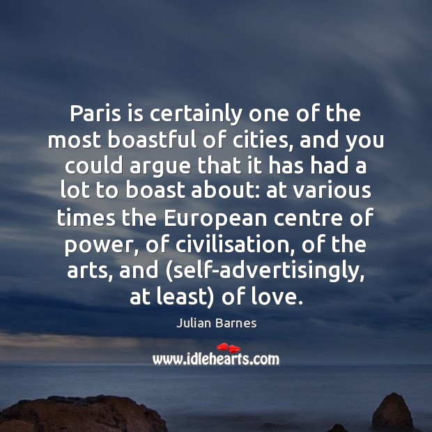 Paris is certainly one of the most boastful of cities, and you Julian Barnes Picture Quote