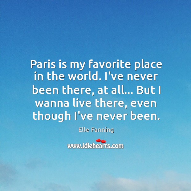Paris is my favorite place in the world. I’ve never been there, Elle Fanning Picture Quote