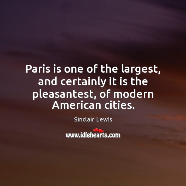 Paris is one of the largest, and certainly it is the pleasantest, Sinclair Lewis Picture Quote