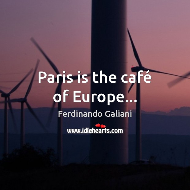 Paris is the café of Europe… Ferdinando Galiani Picture Quote