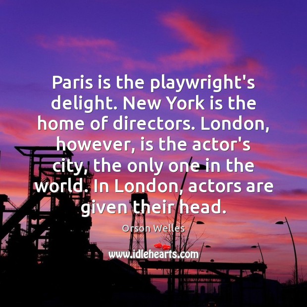 Paris is the playwright’s delight. New York is the home of directors. Orson Welles Picture Quote