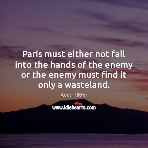 Paris must either not fall into the hands of the enemy or Adolf Hitler Picture Quote