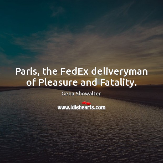 Paris, the FedEx deliveryman of Pleasure and Fatality. Gena Showalter Picture Quote