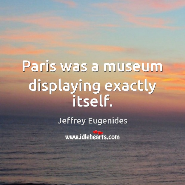 Paris was a museum displaying exactly itself. Image