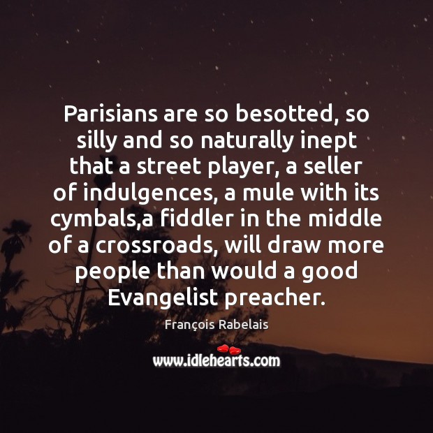 Parisians are so besotted, so silly and so naturally inept that a François Rabelais Picture Quote