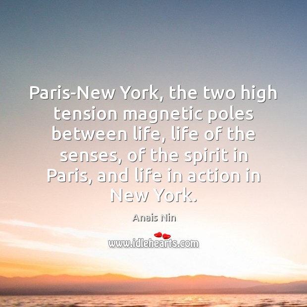 Paris-New York, the two high tension magnetic poles between life, life of Anais Nin Picture Quote