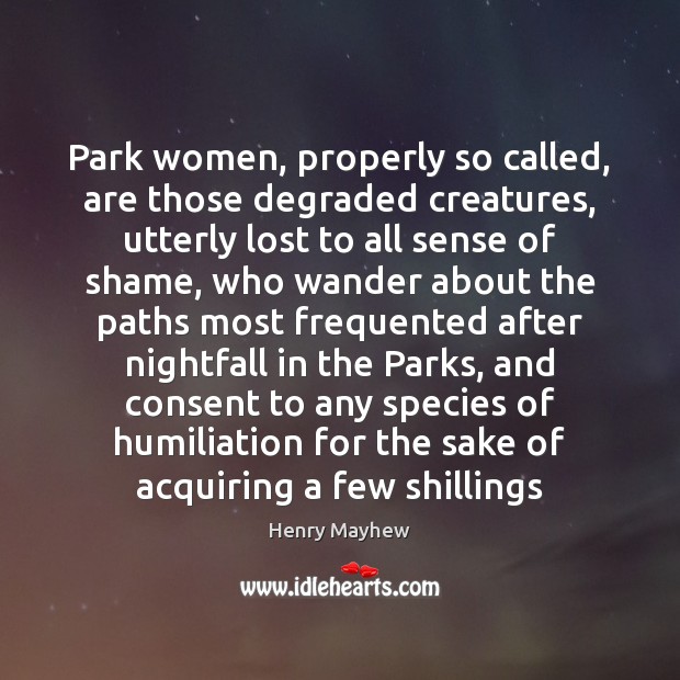Park women, properly so called, are those degraded creatures, utterly lost to Henry Mayhew Picture Quote