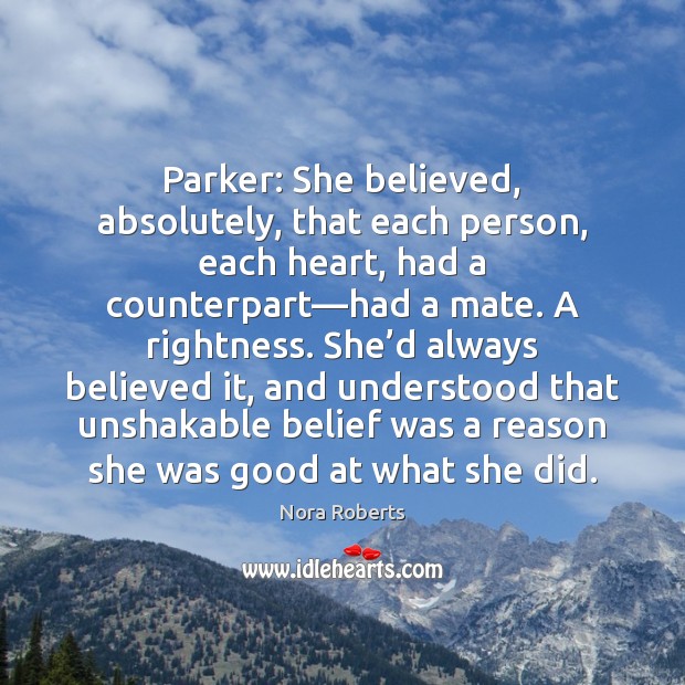 Parker: She believed, absolutely, that each person, each heart, had a counterpart— Nora Roberts Picture Quote