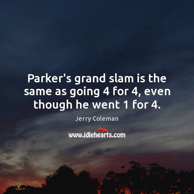 Parker’s grand slam is the same as going 4 for 4, even though he went 1 for 4. Jerry Coleman Picture Quote