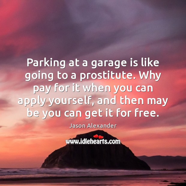 Parking at a garage is like going to a prostitute. Why pay Be You Quotes Image