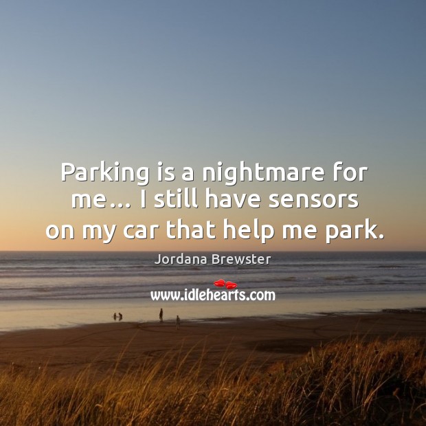 Parking is a nightmare for me… I still have sensors on my car that help me park. Jordana Brewster Picture Quote