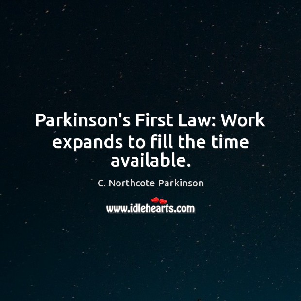 Parkinson’s First Law: Work expands to fill the time available. C. Northcote Parkinson Picture Quote