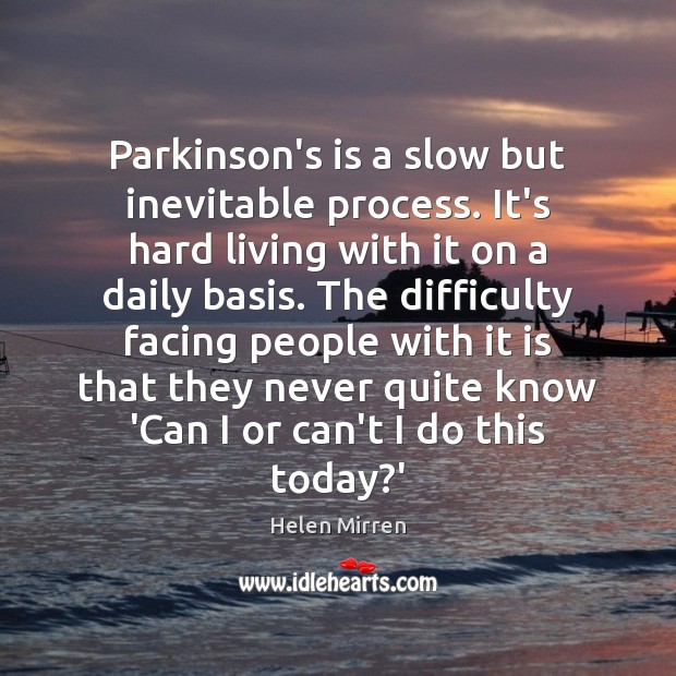 Parkinson’s is a slow but inevitable process. It’s hard living with it Helen Mirren Picture Quote