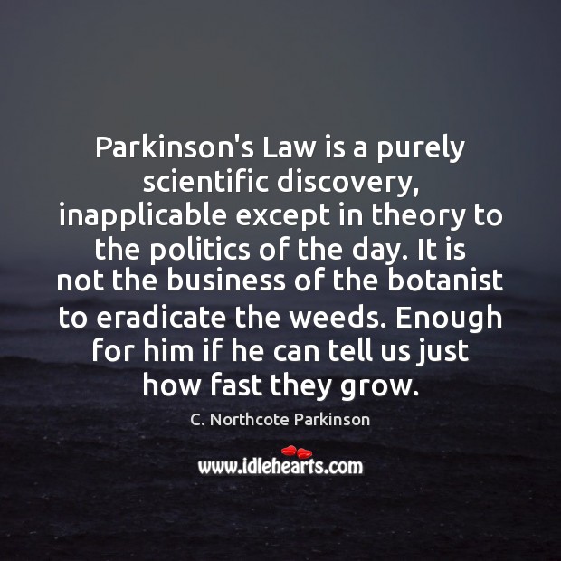 Parkinson’s Law is a purely scientific discovery, inapplicable except in theory to C. Northcote Parkinson Picture Quote
