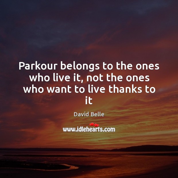 Parkour belongs to the ones who live it, not the ones who want to live thanks to it David Belle Picture Quote