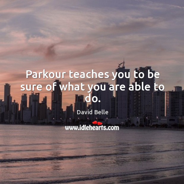 Parkour teaches you to be sure of what you are able to do. David Belle Picture Quote