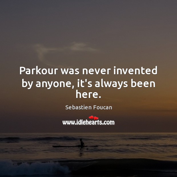 Parkour was never invented by anyone, it’s always been here. Sebastien Foucan Picture Quote