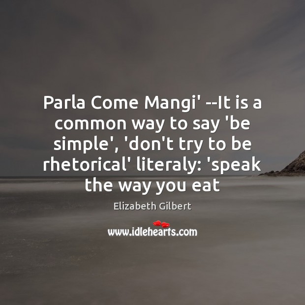 Parla Come Mangi’ –It is a common way to say ‘be simple’, Elizabeth Gilbert Picture Quote