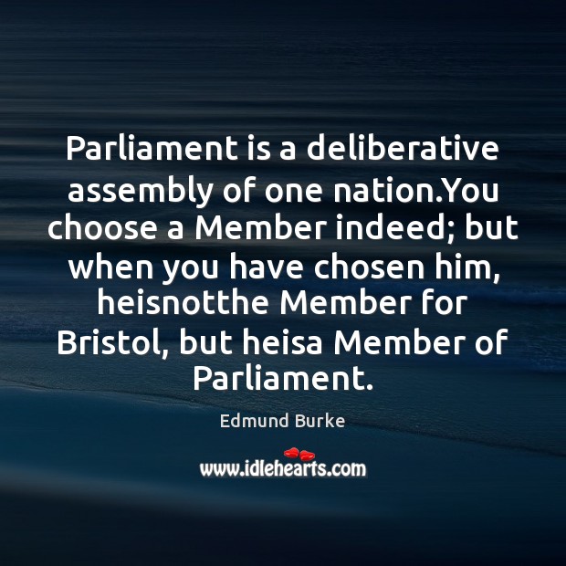 Parliament is a deliberative assembly of one nation.You choose a Member Edmund Burke Picture Quote