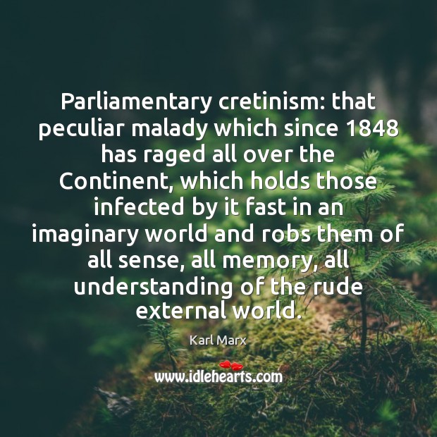 Parliamentary cretinism: that peculiar malady which since 1848 has raged all over the Karl Marx Picture Quote