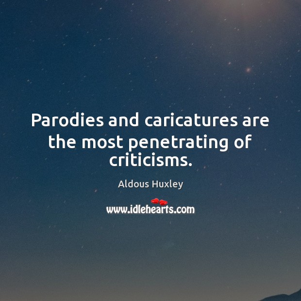 Parodies and caricatures are the most penetrating of criticisms. Aldous Huxley Picture Quote