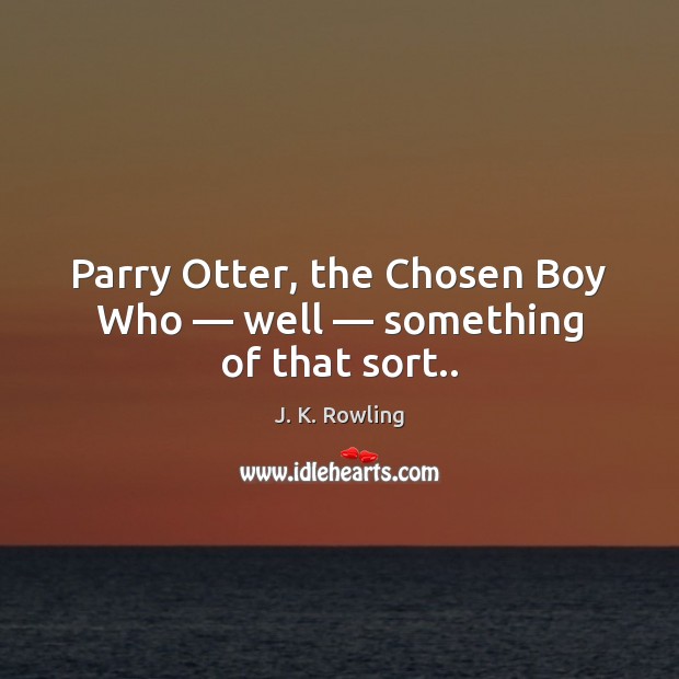 Parry Otter, the Chosen Boy Who — well — something of that sort.. J. K. Rowling Picture Quote